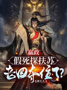 【精选】嬴高嬴政（嬴政：假死探扶苏，老四夺位了？）章节剧情介绍全文阅读地址