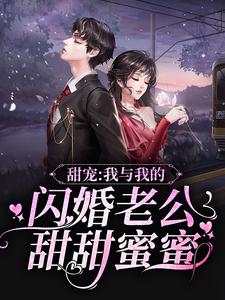 《甜宠：我与我的闪婚老公甜甜蜜蜜》小说剧情介绍_小说主角是沈初棠陆北秦的小说剧情