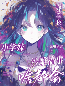 《魔法学校小学妹，沙雕搞事啥都会》小说剧情介绍_小说主角是黎问音尉迟权的小说剧情