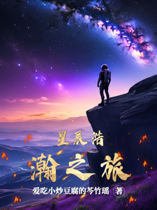 【精选】星辰（星辰浩瀚之旅）章节剧情介绍全文阅读地址