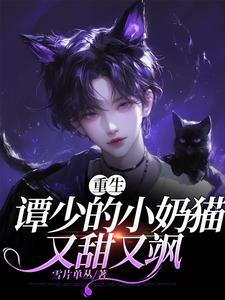 【精选】洛伊谭修（【重生】谭少的小奶猫又甜又飒）章节剧情介绍全文阅读地址