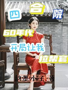 【精选】李江何雨柱（四合院：60年代开局让我拉帮套）章节剧情介绍全文阅读地址