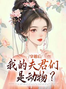 《穿越后，我的夫君们是动物？》小说剧情介绍_小说主角是清挽沧溟的小说剧情