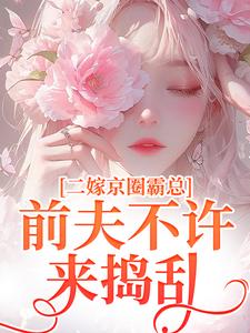 【精选】阮莞厉渊（二嫁京圈霸总，前夫不许来捣乱）章节剧情介绍全文阅读地址