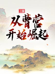 典默曹操《三国从曹营开始崛起》小说剧情介绍_小说主角是典默曹操的小说剧情