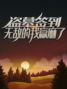 《盗墓签到无敌的我赢麻了 》小说剧情介绍_小说主角是林毅雪莉杨的小说剧情