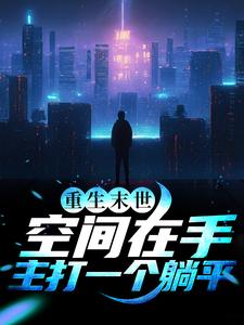 陈雪玲李君泽《重生末世空间在手主打一个躺平》小说剧情介绍_小说主角是陈雪玲李君泽的小说剧情