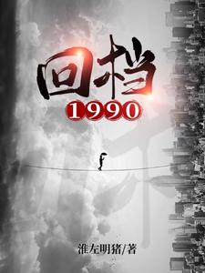 周恒林玥《回档1990》小说剧情介绍_小说主角是周恒林玥的小说剧情