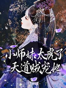 天宁《小师妹太虎了天道贼宠她》小说剧情介绍_小说主角是天宁的小说剧情