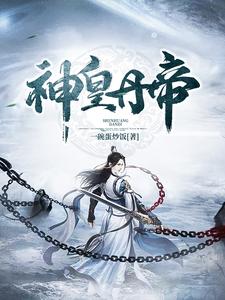 陈绝天林静《神皇丹帝》小说剧情介绍_小说主角是陈绝天林静的小说剧情