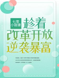 安红豆沈相知《七零小甜妻趁着改革开放逆袭暴富》小说剧情介绍_小说主角是安红豆沈相知的小说剧情