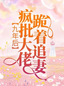 厉霆骁傅北萱《九年后疯批大佬跪着追妻》小说剧情介绍_小说主角是厉霆骁傅北萱的小说剧情