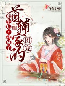 沈草厉泽安《重生后我成了首辅家的团宠》小说剧情介绍_小说主角是沈草厉泽安的小说剧情