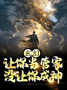 《玄幻让你当管家没让你成神》小说剧情介绍_小说主角是陆无生张静玉的小说剧情