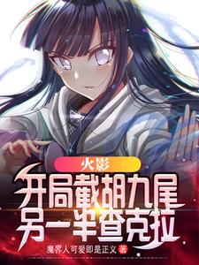 鸣人纲手、井野章节剧情内容_鸣人纲手、井野(火影开局截胡九尾另一半查克拉)内容介绍