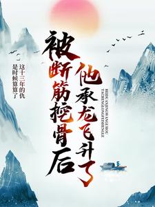 《被断筋挖骨后他承龙飞升了》小说剧情介绍_小说主角是易阡陌周澜婷的小说剧情