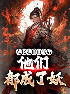 李杨(点化走兽山鸟后他们都成了妖)小说完结版