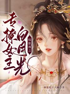 《综影视之专撩女主白月光》小说剧情介绍_小说主角是少绾东华的小说剧情