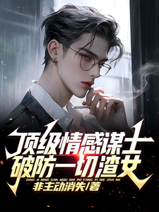 《顶级情感谋士破防一切渣女》小说在线章节阅读目录