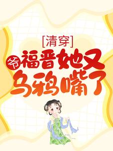 《清穿爷福晋她又乌鸦嘴了》小说剧情介绍_小说主角是钮祜禄云舒胤禛的小说剧情