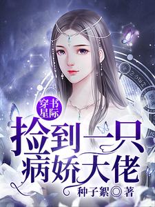 《穿书星际捡到一只病娇大佬》小说在线章节阅读目录