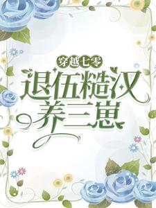 《穿越七零嫁退伍糙汉养三崽》小说剧情介绍_小说主角是乔染江卫国的小说剧情