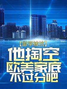 《留学被坑他掏空欧美家底不过分吧》小说剧情介绍_小说主角是萧然方雨菲的小说剧情