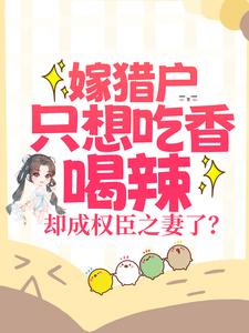 《嫁猎户只想吃香喝辣却成权臣之妻了》小说剧情介绍_小说主角是江若雨江若云的小说剧情