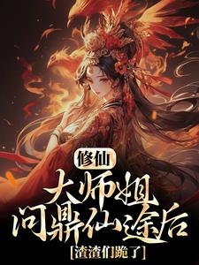 《修仙大师姐问鼎仙途后渣渣们跪了》小说在线章节阅读目录