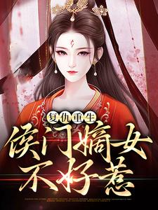 张汐音段渐离(复仇重生侯门嫡女不好惹)小说完结版