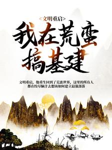 《文明重启我在荒蛮搞基建》小说在线章节阅读目录