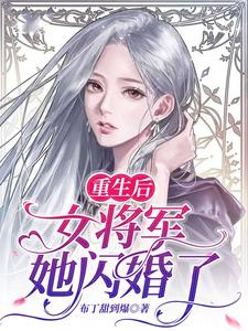 《重生后女将军她闪婚了》小说在线章节阅读目录