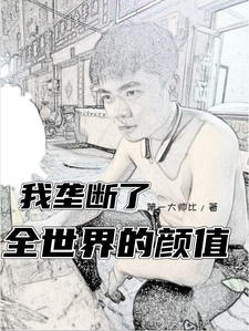 《我垄断了全世界的颜值》小说在线章节阅读目录