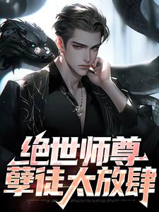 《绝世师尊孽徒太放肆》小说剧情介绍_小说主角是姜宁姜子轩的小说剧情