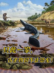 《只此一家古生物园不止恐龙》小说剧情介绍_小说主角是王晋张浩天的小说剧情