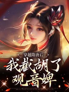 《隋唐被李家退婚我截胡观音婢》小说剧情介绍_小说主角是杨傲李元吉的小说剧情