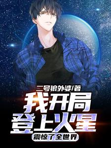 《我开局登上火星震惊了全世界》小说剧情介绍_小说主角是陈逍唐梦瑶的小说剧情