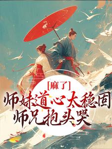 《麻了师妹道心太稳固师兄抱头哭》小说剧情介绍_小说主角是姜竹道悟长老的小说剧情