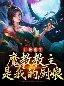 李长生女子小说前章节剧情_(九州重生魔教教主是我的厨娘)李长生女子小说的剧情介绍