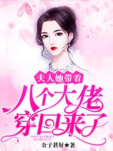 《夫人她带着八个大佬穿回来了》小说剧情介绍_小说主角是池烟龙清衍的小说剧情